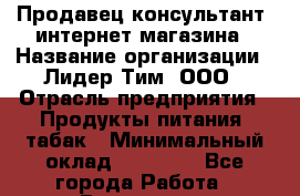 Продавец-консультант  интернет-магазина › Название организации ­ Лидер Тим, ООО › Отрасль предприятия ­ Продукты питания, табак › Минимальный оклад ­ 24 000 - Все города Работа » Вакансии   . Мурманская обл.,Оленегорск г.